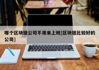 哪个区块链公司不用来上班[区块链比较好的公司]