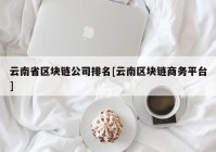 云南省区块链公司排名[云南区块链商务平台]