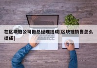 在区块链公司做总经理提成[区块链销售怎么提成]