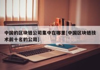 中国的区块链公司集中在哪里[中国区块链技术前十名的公司]