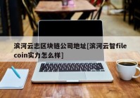 滨河云志区块链公司地址[滨河云智filecoin实力怎么样]