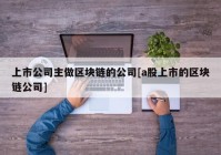 上市公司主做区块链的公司[a股上市的区块链公司]