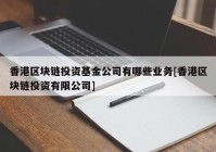 香港区块链投资基金公司有哪些业务[香港区块链投资有限公司]