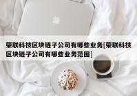 荣联科技区块链子公司有哪些业务[荣联科技区块链子公司有哪些业务范围]