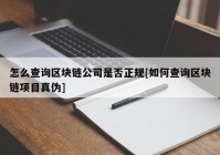 怎么查询区块链公司是否正规[如何查询区块链项目真伪]